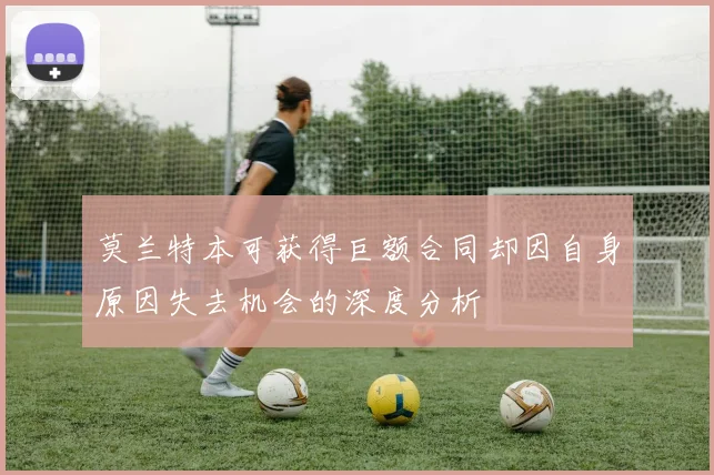 莫兰特本可获得巨额合同却因自身原因失去机会的深度分析