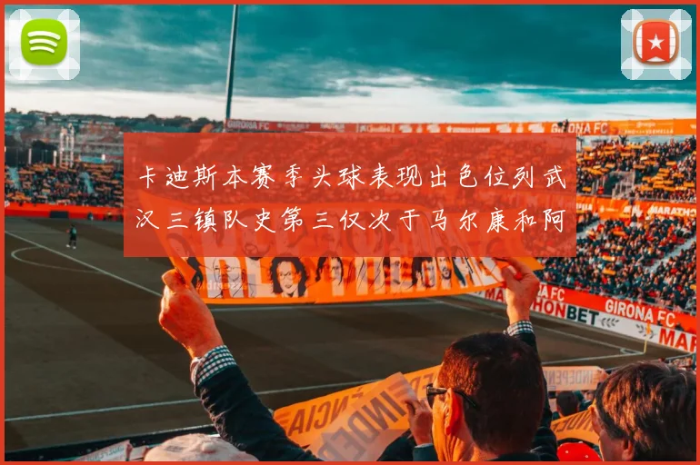 卡迪斯本赛季头球表现出色位列武汉三镇队史第三仅次于马尔康和阿齐兹