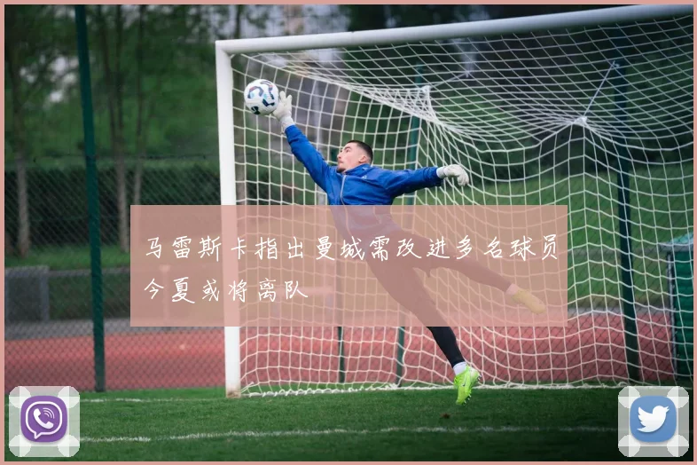 马雷斯卡指出曼城需改进多名球员今夏或将离队