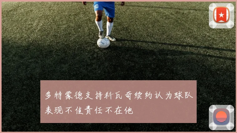 多特蒙德支持科瓦奇续约认为球队表现不佳责任不在他