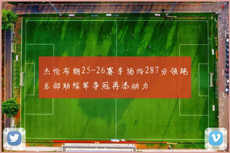 杰伦布朗25-26赛季场均287分领跑东部助绿军争冠再添动力
