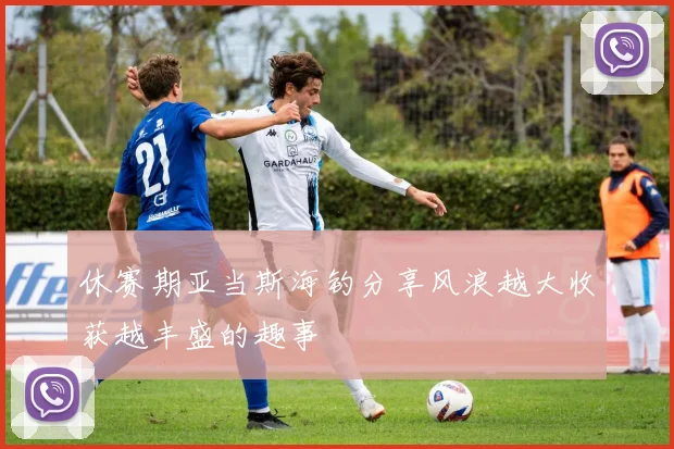 休赛期亚当斯海钓分享风浪越大收获越丰盛的趣事